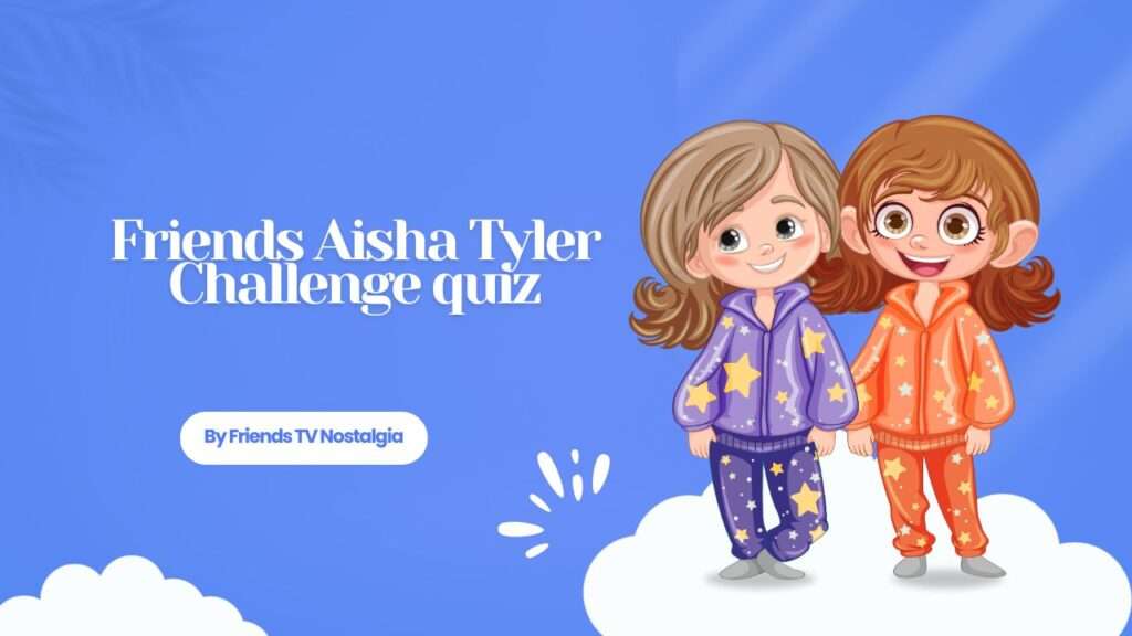 Friends Aisha Tyler Challenge quiz