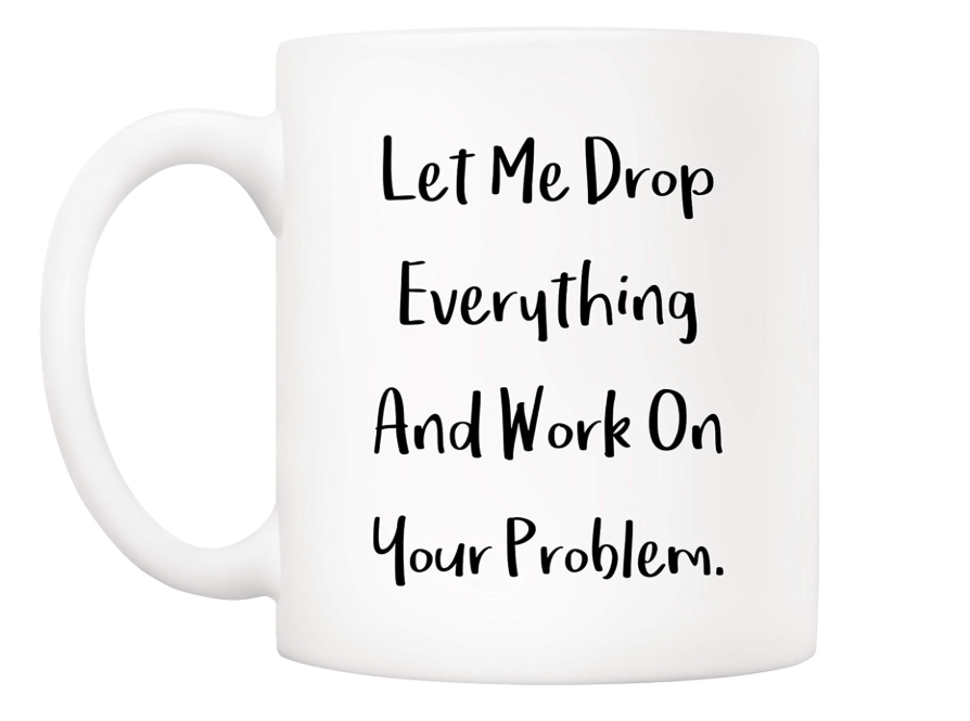 5Aup Funny Quote Coffee Mug Christmas Gifts, Let Me Drop Everything And Work On Your Problem Cups, Birthday Gift Ideas for Mom Dad Wife Husband Coworker.