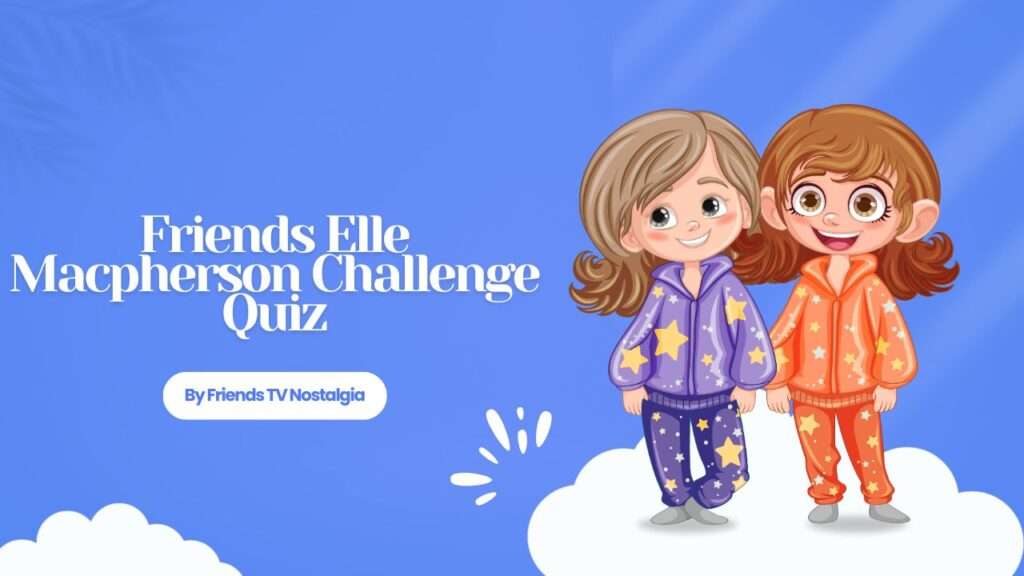 Friends Elle Macpherson Challenge Quiz