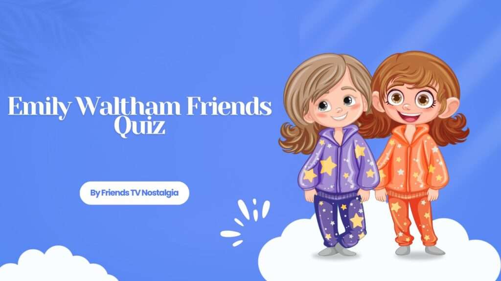Emily Waltham Friends Quiz